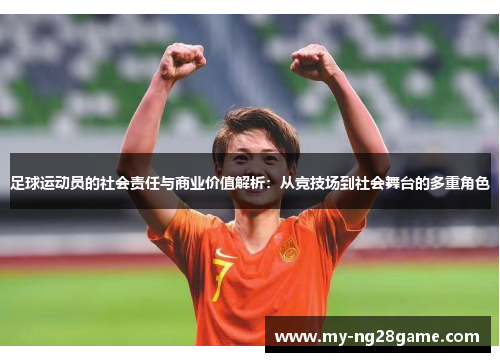 足球运动员的社会责任与商业价值解析:从竞技场到社会舞台的多重角色 足球运动员的社会责任与商业价值解析:从竞技场到社会舞台的多重角色