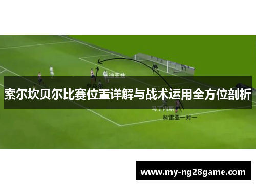 索尔坎贝尔比赛位置详解与战术运用全方位剖析 索尔坎贝尔比赛位置详解与战术运用全方位剖析