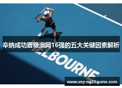 辛纳成功晋级澳网16强的五大关键因素解析