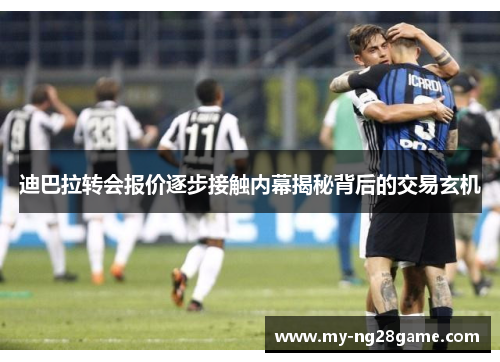 迪巴拉转会报价逐步接触内幕揭秘背后的交易玄机