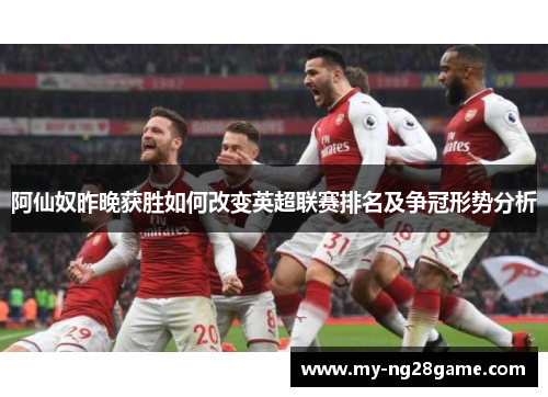 阿仙奴昨晚获胜如何改变英超联赛排名及争冠形势分析