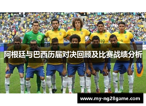 阿根廷与巴西历届对决回顾及比赛战绩分析 阿根廷与巴西历届对决回顾及比赛战绩分析