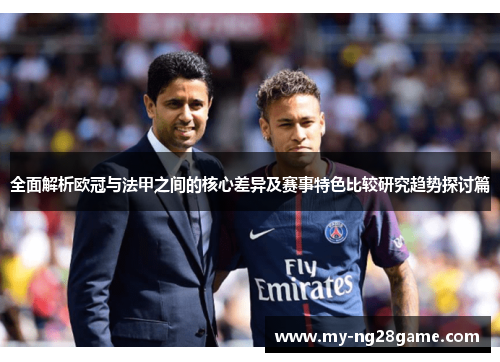 全面解析欧冠与法甲之间的核心差异及赛事特色比较研究趋势探讨篇 全面解析欧冠与法甲之间的核心差异及赛事特色比较研究趋势探讨篇