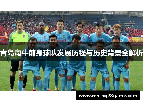 青岛海牛前身球队发展历程与历史背景全解析