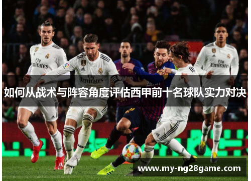 如何从战术与阵容角度评估西甲前十名球队实力对决 如何从战术与阵容角度评估西甲前十名球队实力对决