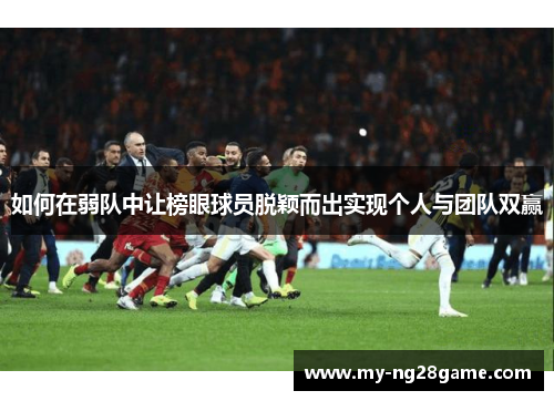 如何在弱队中让榜眼球员脱颖而出实现个人与团队双赢